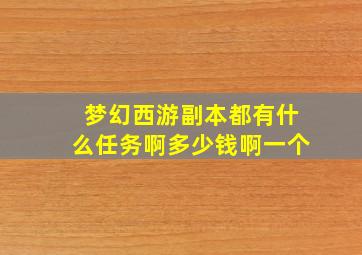 梦幻西游副本都有什么任务啊多少钱啊一个