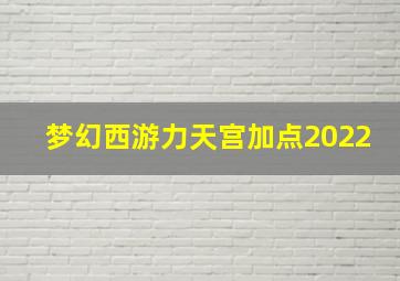 梦幻西游力天宫加点2022