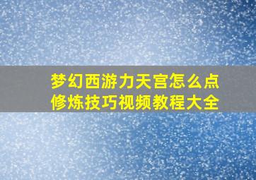 梦幻西游力天宫怎么点修炼技巧视频教程大全