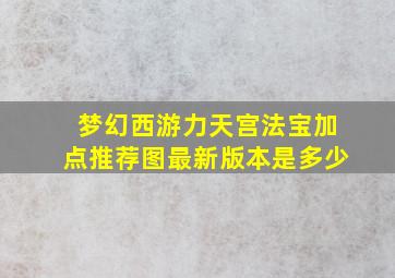 梦幻西游力天宫法宝加点推荐图最新版本是多少