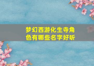 梦幻西游化生寺角色有哪些名字好听