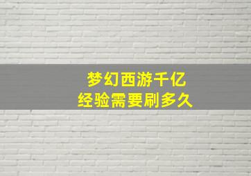 梦幻西游千亿经验需要刷多久