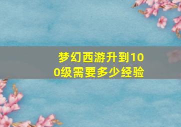 梦幻西游升到100级需要多少经验