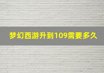 梦幻西游升到109需要多久