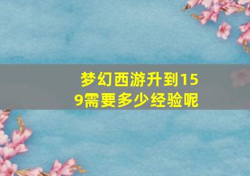 梦幻西游升到159需要多少经验呢