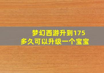 梦幻西游升到175多久可以升级一个宝宝