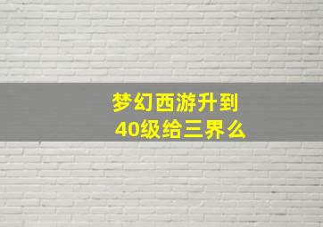 梦幻西游升到40级给三界么