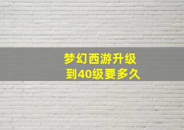 梦幻西游升级到40级要多久