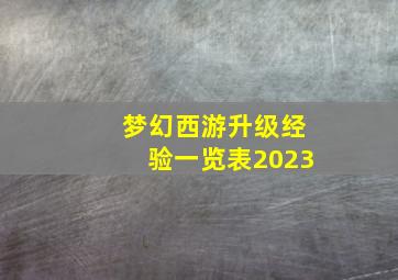 梦幻西游升级经验一览表2023