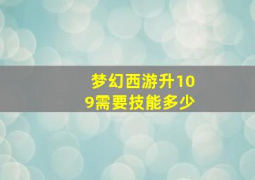 梦幻西游升109需要技能多少