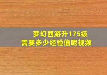 梦幻西游升175级需要多少经验值呢视频