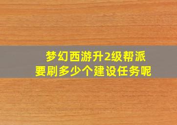 梦幻西游升2级帮派要刷多少个建设任务呢