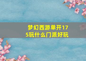 梦幻西游单开175玩什么门派好玩