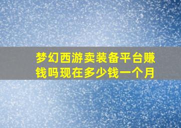 梦幻西游卖装备平台赚钱吗现在多少钱一个月