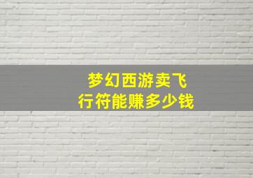 梦幻西游卖飞行符能赚多少钱