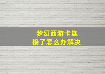 梦幻西游卡连接了怎么办解决