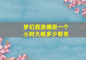 梦幻西游厢房一个小时大概多少帮贡