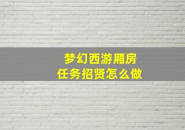 梦幻西游厢房任务招贤怎么做