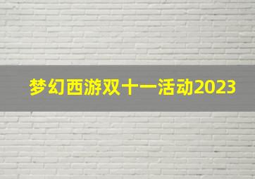 梦幻西游双十一活动2023