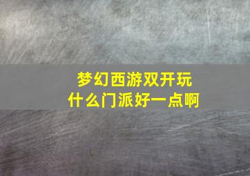 梦幻西游双开玩什么门派好一点啊