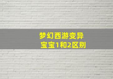 梦幻西游变异宝宝1和2区别