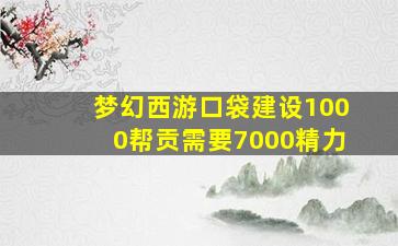 梦幻西游口袋建设1000帮贡需要7000精力