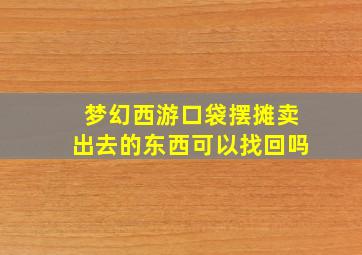 梦幻西游口袋摆摊卖出去的东西可以找回吗