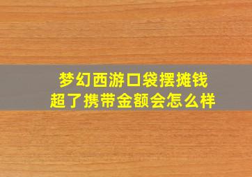 梦幻西游口袋摆摊钱超了携带金额会怎么样