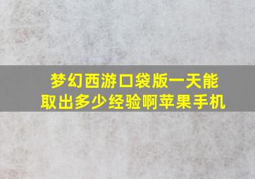 梦幻西游口袋版一天能取出多少经验啊苹果手机