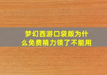 梦幻西游口袋版为什么免费精力领了不能用