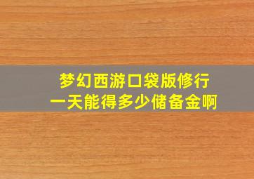 梦幻西游口袋版修行一天能得多少储备金啊