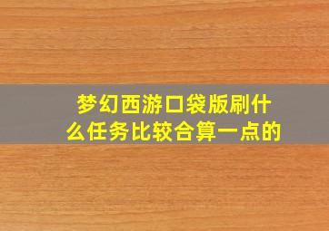 梦幻西游口袋版刷什么任务比较合算一点的