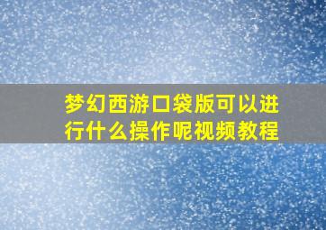 梦幻西游口袋版可以进行什么操作呢视频教程