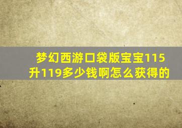 梦幻西游口袋版宝宝115升119多少钱啊怎么获得的