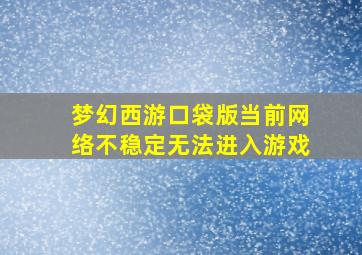 梦幻西游口袋版当前网络不稳定无法进入游戏