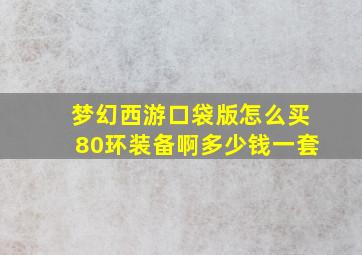 梦幻西游口袋版怎么买80环装备啊多少钱一套