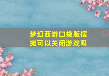 梦幻西游口袋版摆摊可以关闭游戏吗