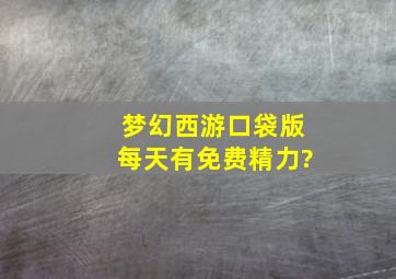 梦幻西游口袋版每天有免费精力?