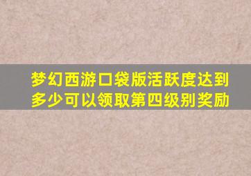 梦幻西游口袋版活跃度达到多少可以领取第四级别奖励