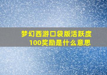 梦幻西游口袋版活跃度100奖励是什么意思