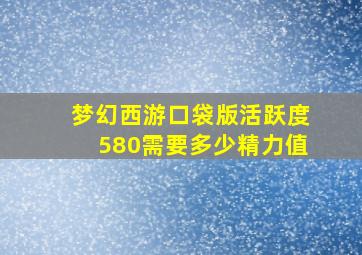 梦幻西游口袋版活跃度580需要多少精力值