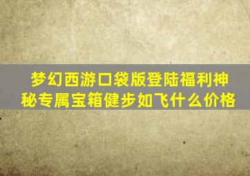 梦幻西游口袋版登陆福利神秘专属宝箱健步如飞什么价格