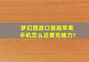 梦幻西游口袋版苹果手机怎么还要充精力?