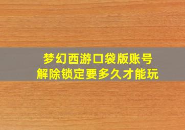 梦幻西游口袋版账号解除锁定要多久才能玩