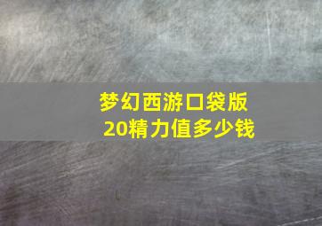 梦幻西游口袋版20精力值多少钱