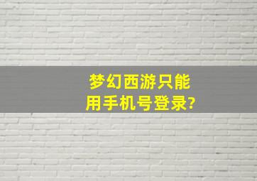 梦幻西游只能用手机号登录?