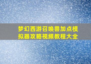 梦幻西游召唤兽加点模拟器攻略视频教程大全