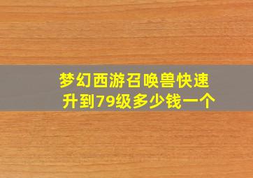 梦幻西游召唤兽快速升到79级多少钱一个