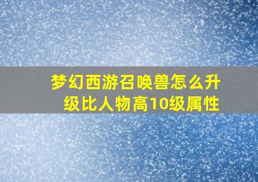 梦幻西游召唤兽怎么升级比人物高10级属性