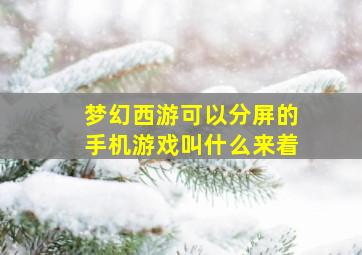 梦幻西游可以分屏的手机游戏叫什么来着